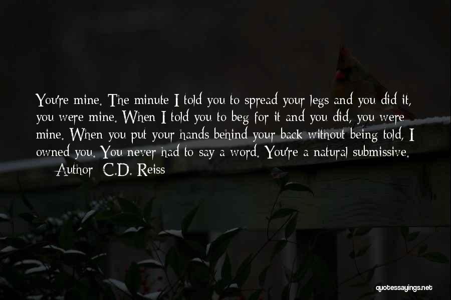 C.D. Reiss Quotes: You're Mine. The Minute I Told You To Spread Your Legs And You Did It, You Were Mine. When I