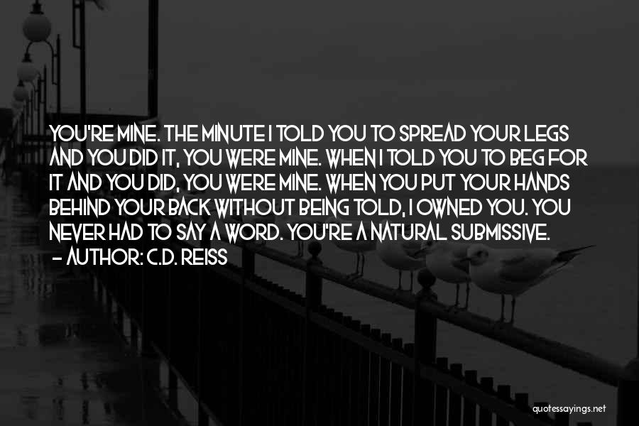 C.D. Reiss Quotes: You're Mine. The Minute I Told You To Spread Your Legs And You Did It, You Were Mine. When I