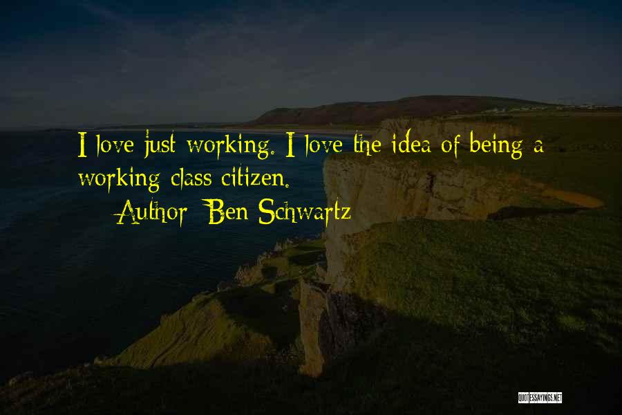 Ben Schwartz Quotes: I Love Just Working. I Love The Idea Of Being A Working Class Citizen.