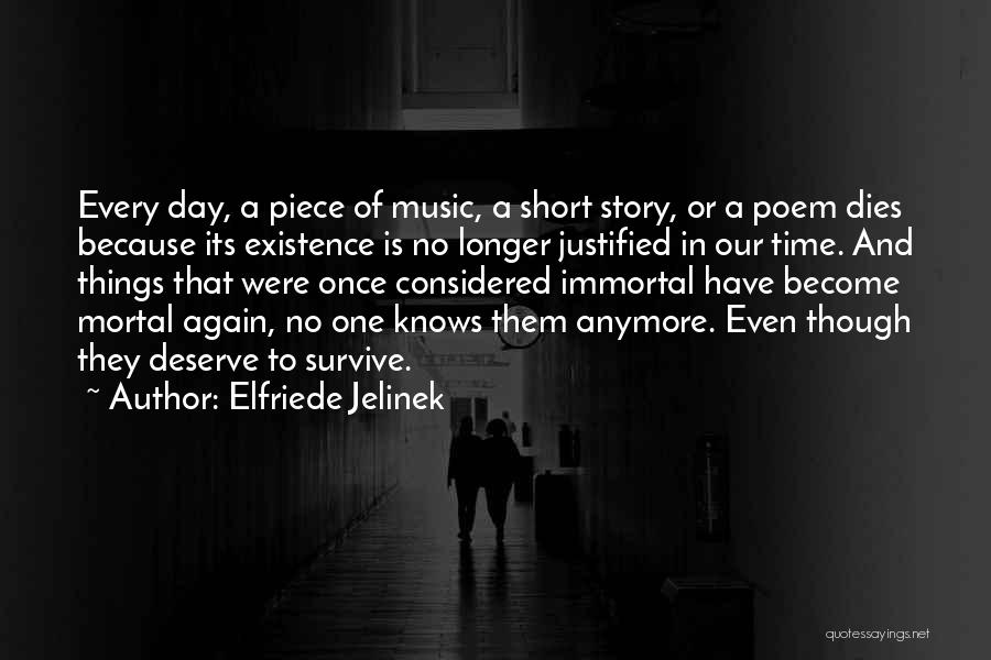 Elfriede Jelinek Quotes: Every Day, A Piece Of Music, A Short Story, Or A Poem Dies Because Its Existence Is No Longer Justified