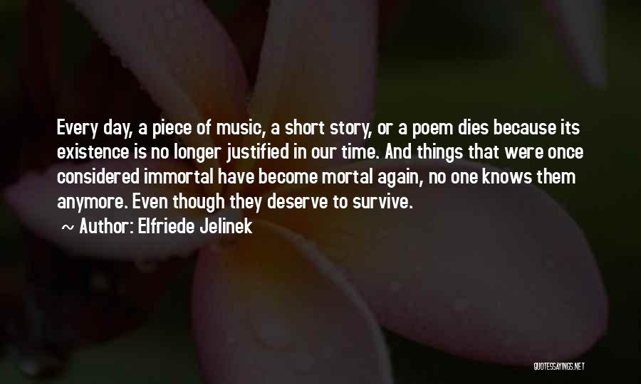 Elfriede Jelinek Quotes: Every Day, A Piece Of Music, A Short Story, Or A Poem Dies Because Its Existence Is No Longer Justified