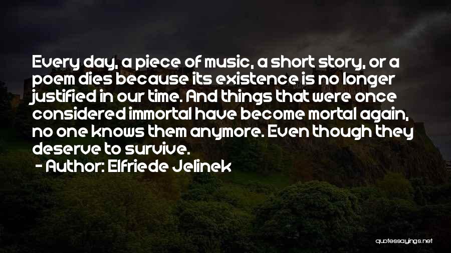 Elfriede Jelinek Quotes: Every Day, A Piece Of Music, A Short Story, Or A Poem Dies Because Its Existence Is No Longer Justified