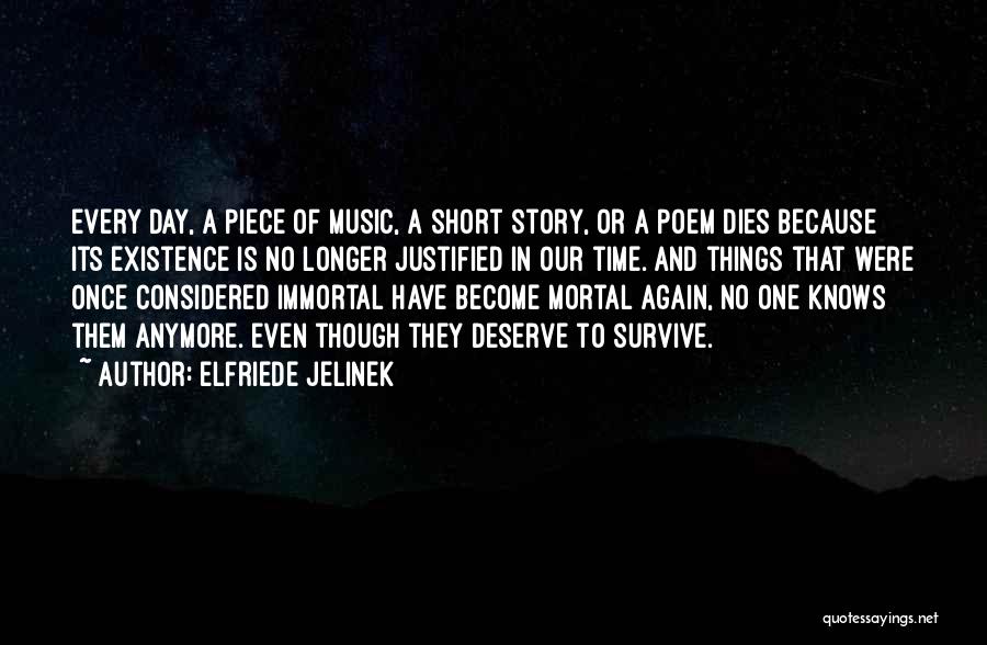 Elfriede Jelinek Quotes: Every Day, A Piece Of Music, A Short Story, Or A Poem Dies Because Its Existence Is No Longer Justified