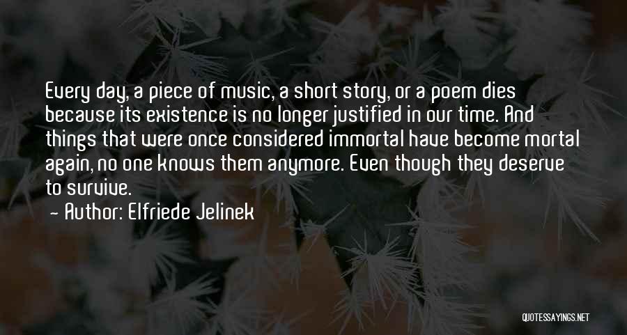 Elfriede Jelinek Quotes: Every Day, A Piece Of Music, A Short Story, Or A Poem Dies Because Its Existence Is No Longer Justified