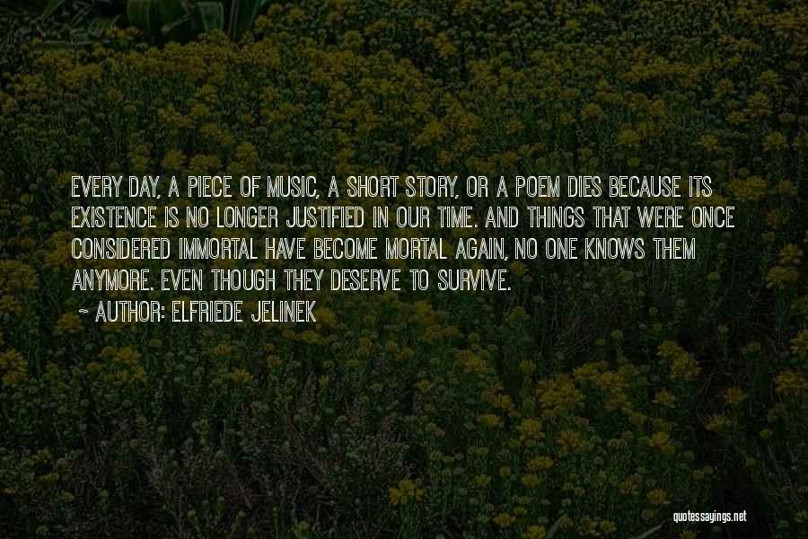 Elfriede Jelinek Quotes: Every Day, A Piece Of Music, A Short Story, Or A Poem Dies Because Its Existence Is No Longer Justified