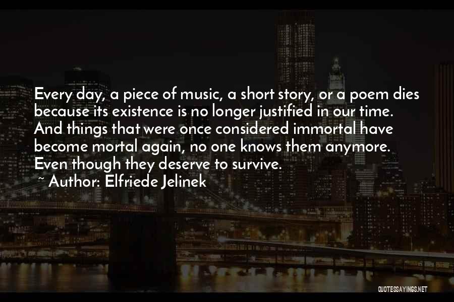 Elfriede Jelinek Quotes: Every Day, A Piece Of Music, A Short Story, Or A Poem Dies Because Its Existence Is No Longer Justified