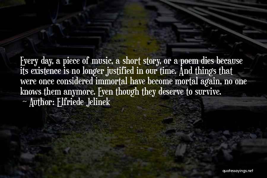 Elfriede Jelinek Quotes: Every Day, A Piece Of Music, A Short Story, Or A Poem Dies Because Its Existence Is No Longer Justified