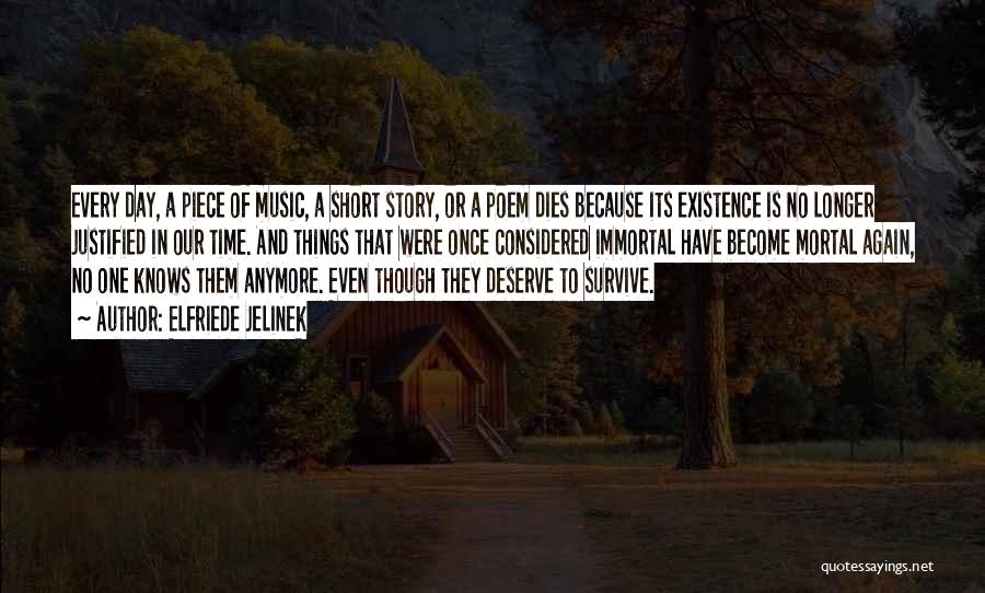 Elfriede Jelinek Quotes: Every Day, A Piece Of Music, A Short Story, Or A Poem Dies Because Its Existence Is No Longer Justified