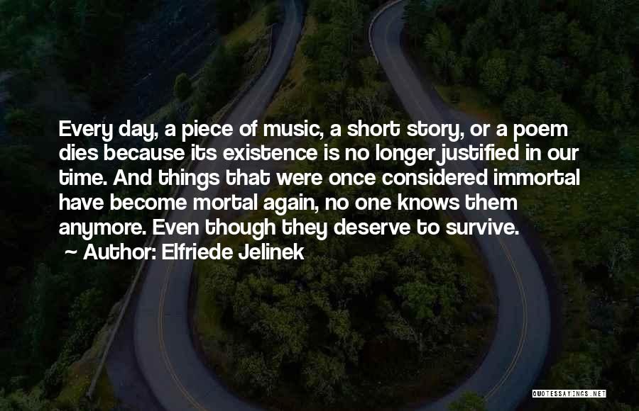 Elfriede Jelinek Quotes: Every Day, A Piece Of Music, A Short Story, Or A Poem Dies Because Its Existence Is No Longer Justified