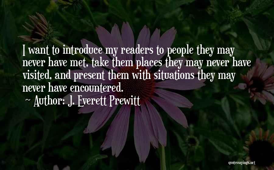 J. Everett Prewitt Quotes: I Want To Introduce My Readers To People They May Never Have Met, Take Them Places They May Never Have