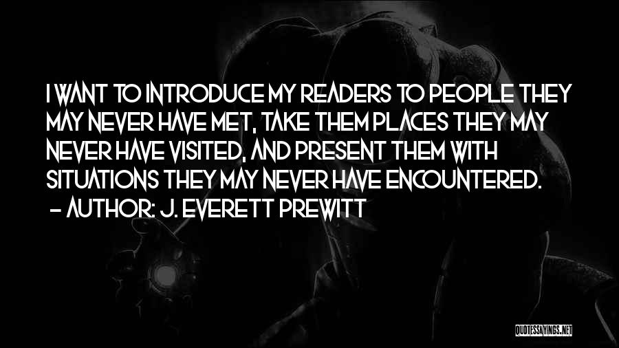 J. Everett Prewitt Quotes: I Want To Introduce My Readers To People They May Never Have Met, Take Them Places They May Never Have