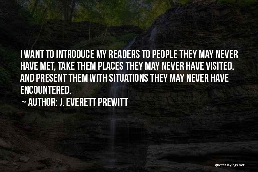 J. Everett Prewitt Quotes: I Want To Introduce My Readers To People They May Never Have Met, Take Them Places They May Never Have