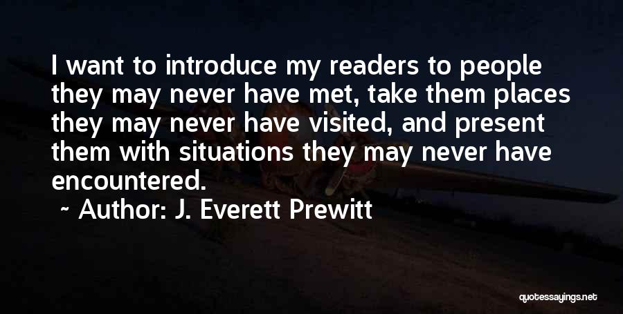 J. Everett Prewitt Quotes: I Want To Introduce My Readers To People They May Never Have Met, Take Them Places They May Never Have