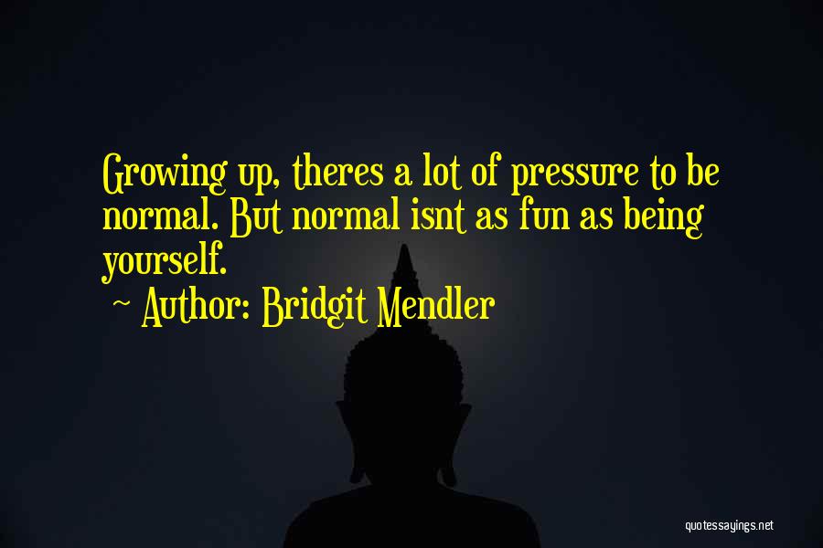 Bridgit Mendler Quotes: Growing Up, Theres A Lot Of Pressure To Be Normal. But Normal Isnt As Fun As Being Yourself.
