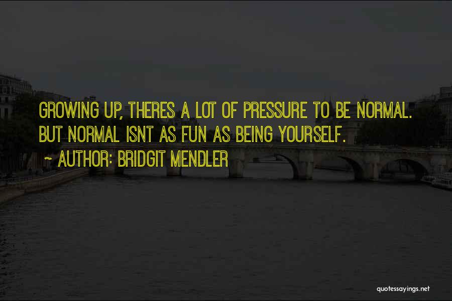 Bridgit Mendler Quotes: Growing Up, Theres A Lot Of Pressure To Be Normal. But Normal Isnt As Fun As Being Yourself.