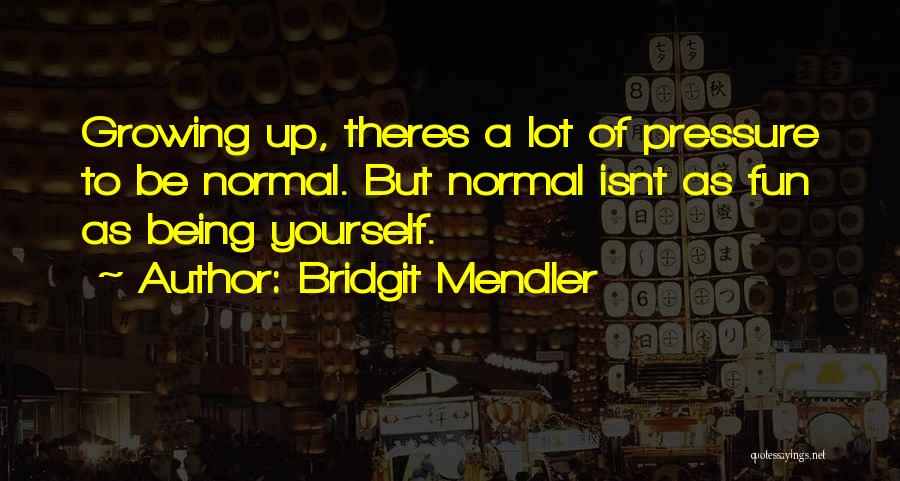 Bridgit Mendler Quotes: Growing Up, Theres A Lot Of Pressure To Be Normal. But Normal Isnt As Fun As Being Yourself.