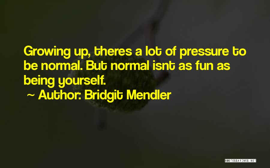 Bridgit Mendler Quotes: Growing Up, Theres A Lot Of Pressure To Be Normal. But Normal Isnt As Fun As Being Yourself.