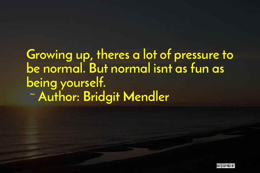 Bridgit Mendler Quotes: Growing Up, Theres A Lot Of Pressure To Be Normal. But Normal Isnt As Fun As Being Yourself.