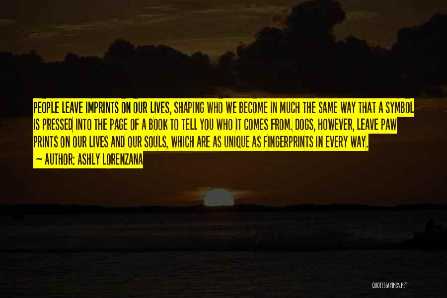 Ashly Lorenzana Quotes: People Leave Imprints On Our Lives, Shaping Who We Become In Much The Same Way That A Symbol Is Pressed