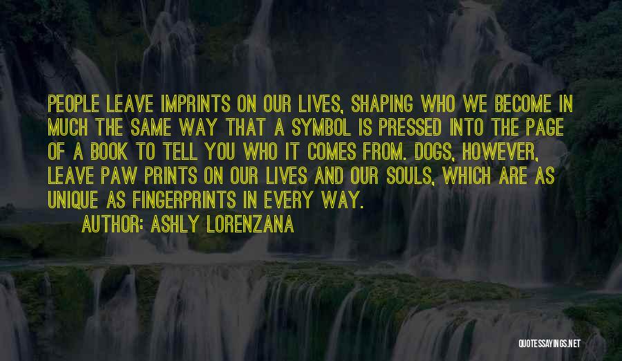 Ashly Lorenzana Quotes: People Leave Imprints On Our Lives, Shaping Who We Become In Much The Same Way That A Symbol Is Pressed