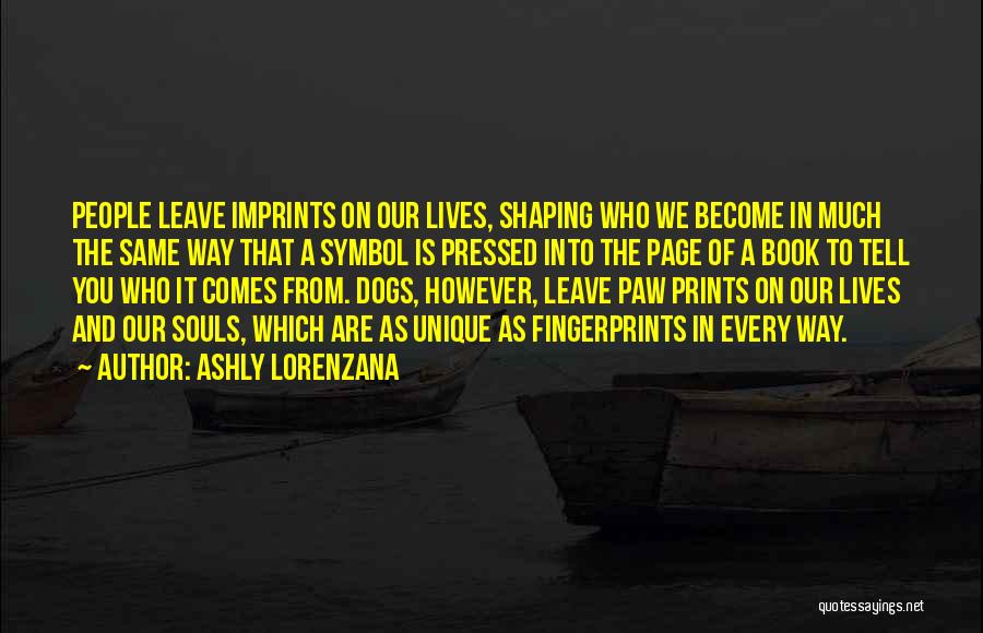 Ashly Lorenzana Quotes: People Leave Imprints On Our Lives, Shaping Who We Become In Much The Same Way That A Symbol Is Pressed