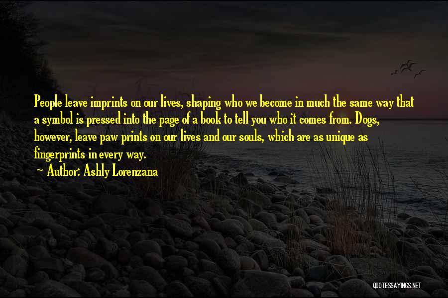 Ashly Lorenzana Quotes: People Leave Imprints On Our Lives, Shaping Who We Become In Much The Same Way That A Symbol Is Pressed