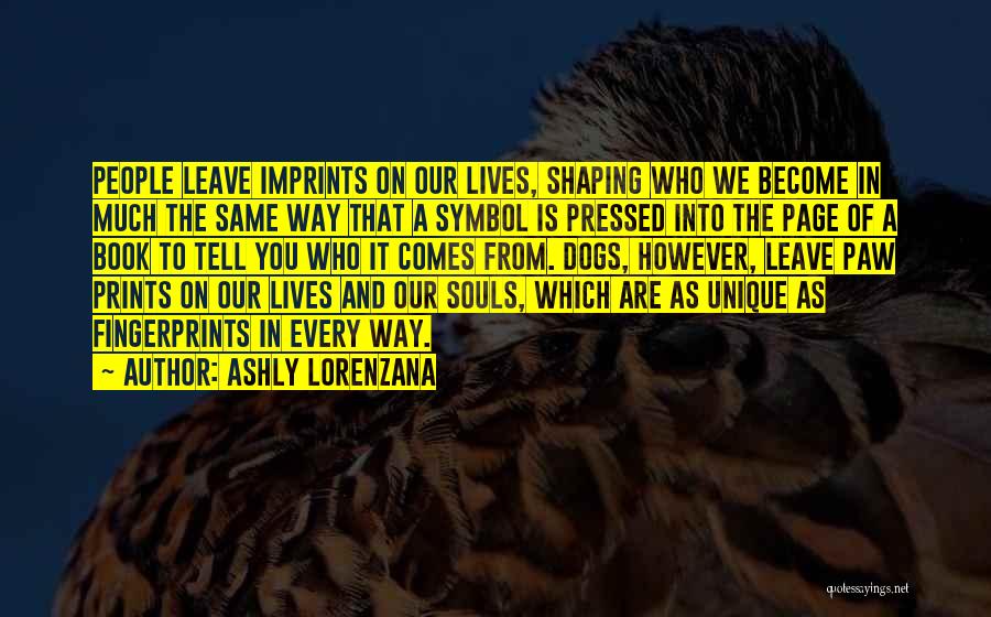 Ashly Lorenzana Quotes: People Leave Imprints On Our Lives, Shaping Who We Become In Much The Same Way That A Symbol Is Pressed