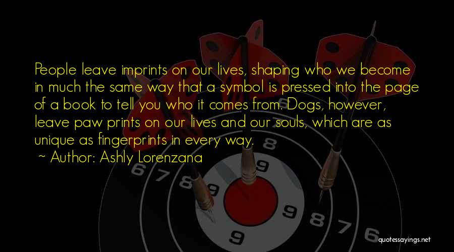 Ashly Lorenzana Quotes: People Leave Imprints On Our Lives, Shaping Who We Become In Much The Same Way That A Symbol Is Pressed
