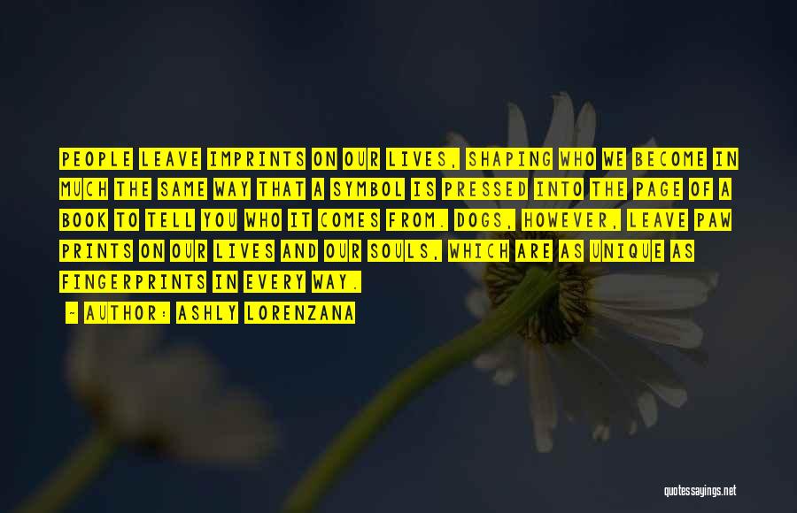 Ashly Lorenzana Quotes: People Leave Imprints On Our Lives, Shaping Who We Become In Much The Same Way That A Symbol Is Pressed