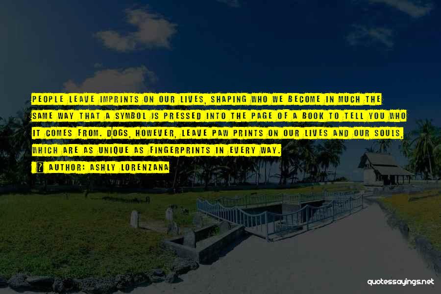 Ashly Lorenzana Quotes: People Leave Imprints On Our Lives, Shaping Who We Become In Much The Same Way That A Symbol Is Pressed