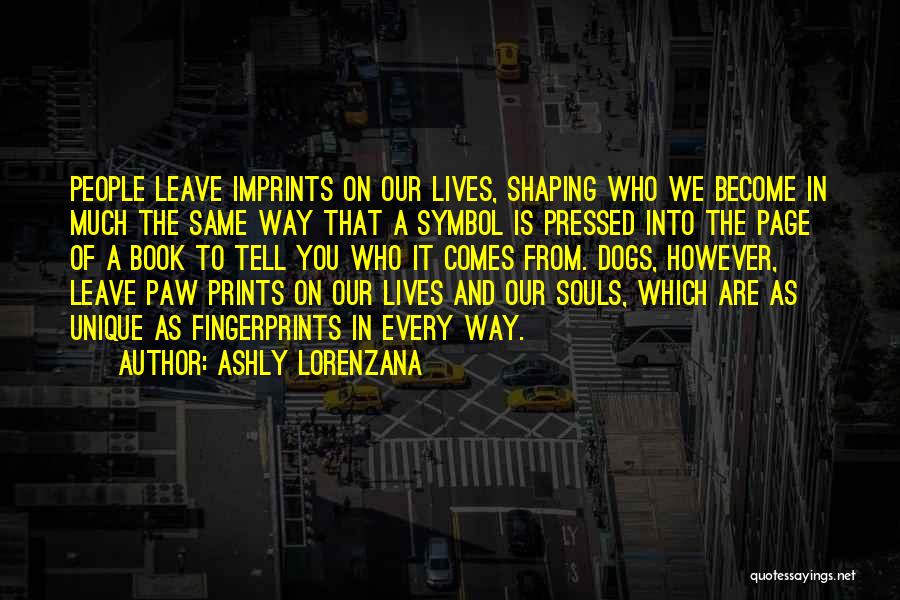 Ashly Lorenzana Quotes: People Leave Imprints On Our Lives, Shaping Who We Become In Much The Same Way That A Symbol Is Pressed