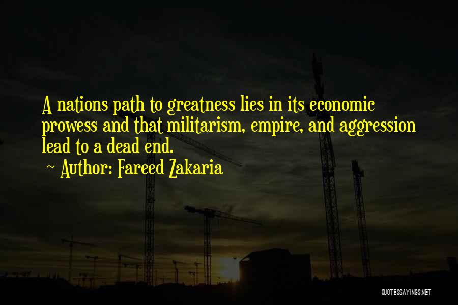 Fareed Zakaria Quotes: A Nations Path To Greatness Lies In Its Economic Prowess And That Militarism, Empire, And Aggression Lead To A Dead