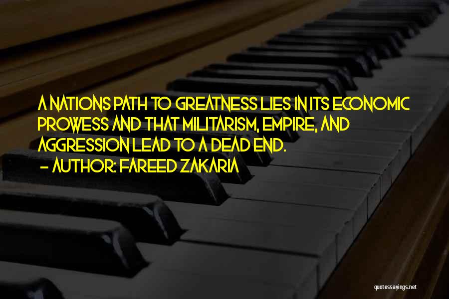 Fareed Zakaria Quotes: A Nations Path To Greatness Lies In Its Economic Prowess And That Militarism, Empire, And Aggression Lead To A Dead
