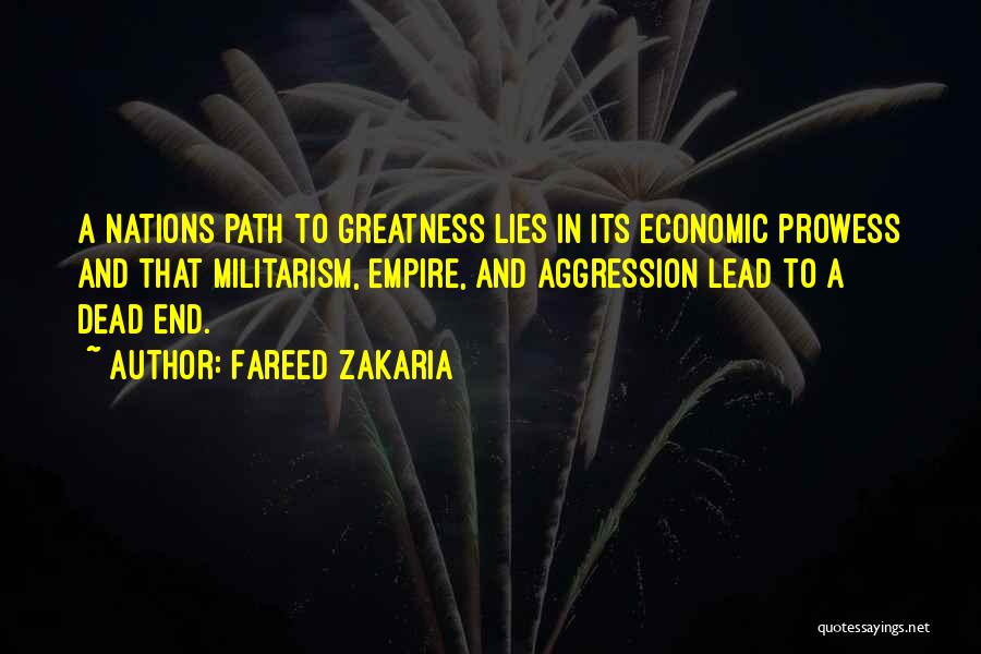 Fareed Zakaria Quotes: A Nations Path To Greatness Lies In Its Economic Prowess And That Militarism, Empire, And Aggression Lead To A Dead