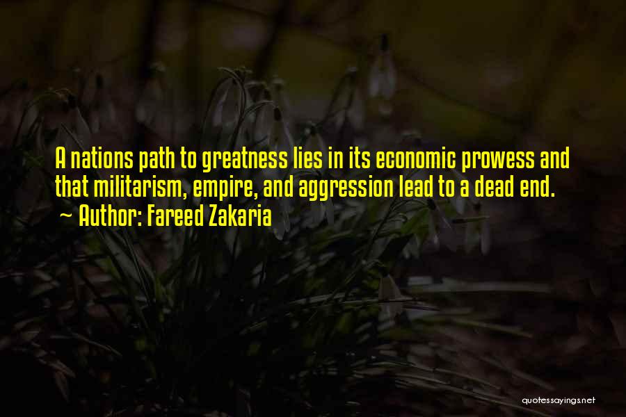 Fareed Zakaria Quotes: A Nations Path To Greatness Lies In Its Economic Prowess And That Militarism, Empire, And Aggression Lead To A Dead