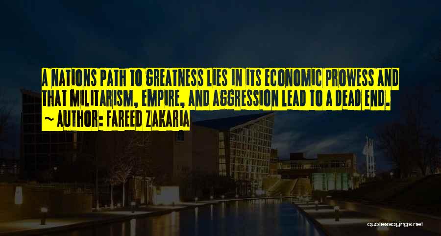 Fareed Zakaria Quotes: A Nations Path To Greatness Lies In Its Economic Prowess And That Militarism, Empire, And Aggression Lead To A Dead