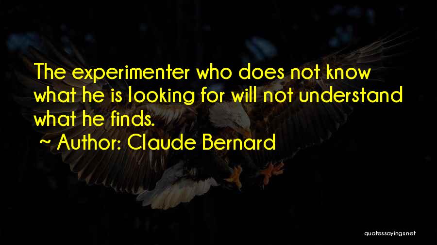 Claude Bernard Quotes: The Experimenter Who Does Not Know What He Is Looking For Will Not Understand What He Finds.