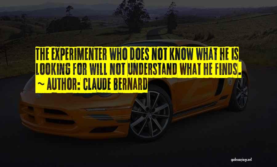 Claude Bernard Quotes: The Experimenter Who Does Not Know What He Is Looking For Will Not Understand What He Finds.