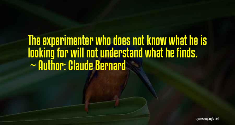 Claude Bernard Quotes: The Experimenter Who Does Not Know What He Is Looking For Will Not Understand What He Finds.
