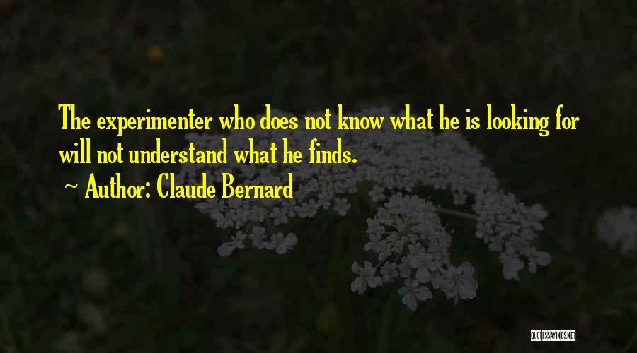 Claude Bernard Quotes: The Experimenter Who Does Not Know What He Is Looking For Will Not Understand What He Finds.