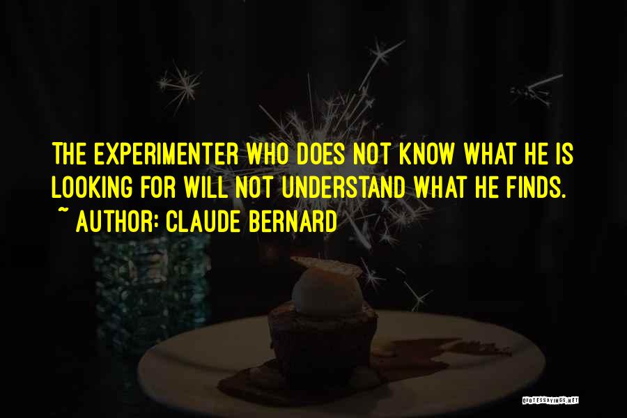 Claude Bernard Quotes: The Experimenter Who Does Not Know What He Is Looking For Will Not Understand What He Finds.