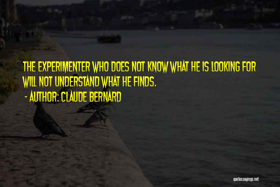 Claude Bernard Quotes: The Experimenter Who Does Not Know What He Is Looking For Will Not Understand What He Finds.