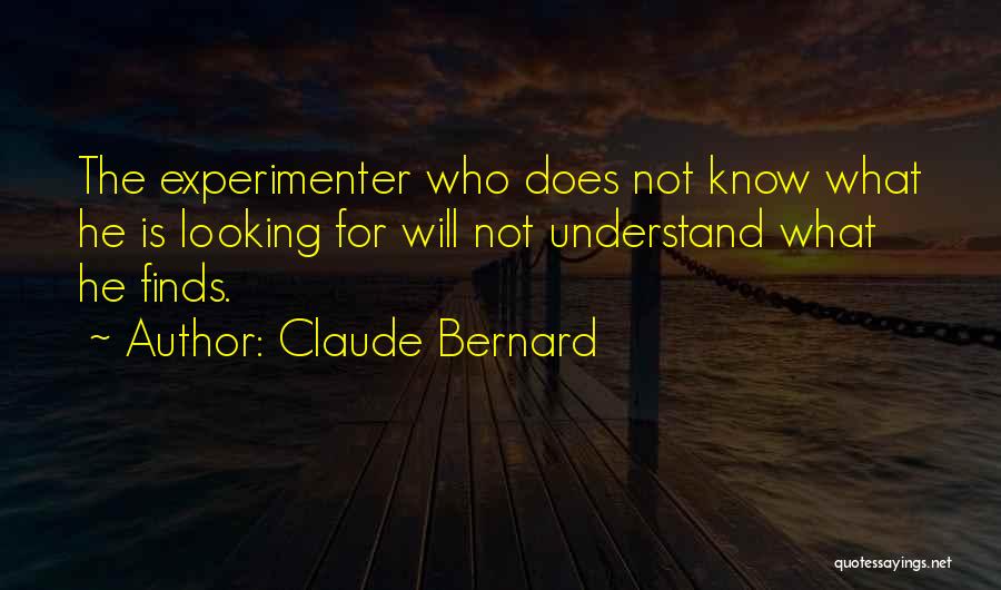 Claude Bernard Quotes: The Experimenter Who Does Not Know What He Is Looking For Will Not Understand What He Finds.