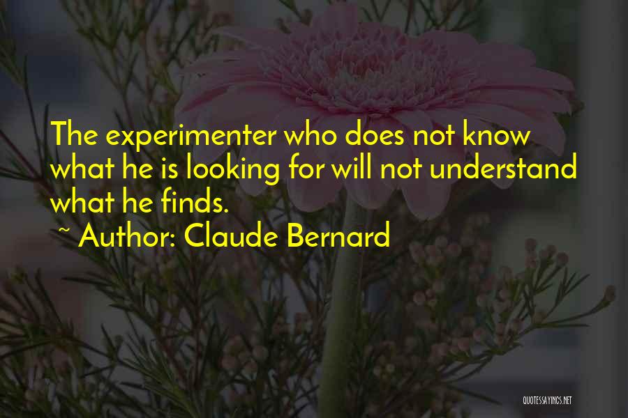 Claude Bernard Quotes: The Experimenter Who Does Not Know What He Is Looking For Will Not Understand What He Finds.