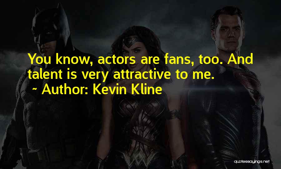 Kevin Kline Quotes: You Know, Actors Are Fans, Too. And Talent Is Very Attractive To Me.