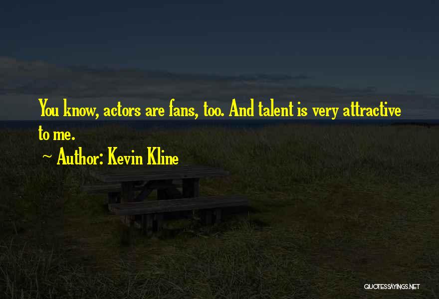 Kevin Kline Quotes: You Know, Actors Are Fans, Too. And Talent Is Very Attractive To Me.