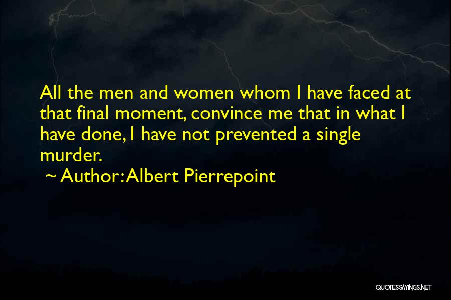 Albert Pierrepoint Quotes: All The Men And Women Whom I Have Faced At That Final Moment, Convince Me That In What I Have