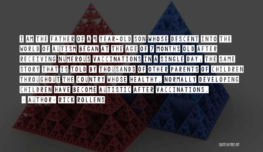 Rick Rollens Quotes: I Am The Father Of A 9 Year-old Son Whose Descent Into The World Of Autism Began At The Age