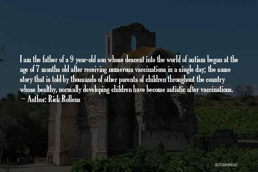 Rick Rollens Quotes: I Am The Father Of A 9 Year-old Son Whose Descent Into The World Of Autism Began At The Age