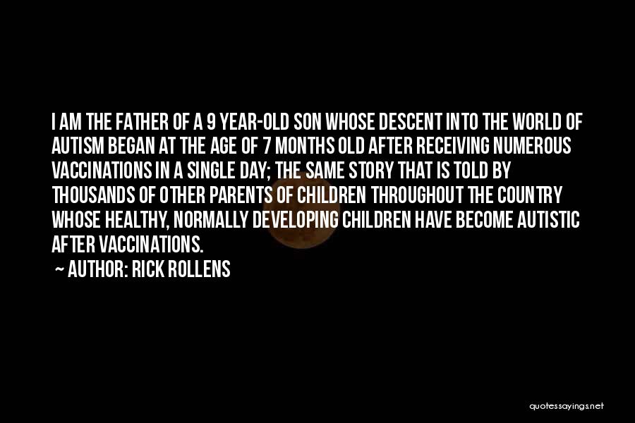 Rick Rollens Quotes: I Am The Father Of A 9 Year-old Son Whose Descent Into The World Of Autism Began At The Age